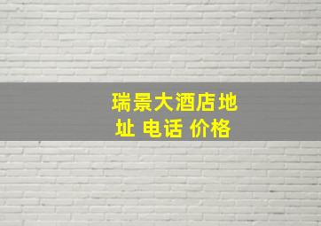 瑞景大酒店地址 电话 价格